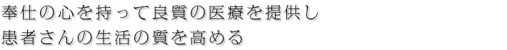 奉仕の心を持って良質の医療を提供し 患者さんの生活の質を高める