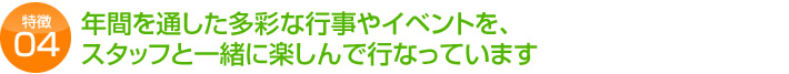 年間を通した多彩な行事やイベントを、 スタッフと一緒に楽しんで行なっています